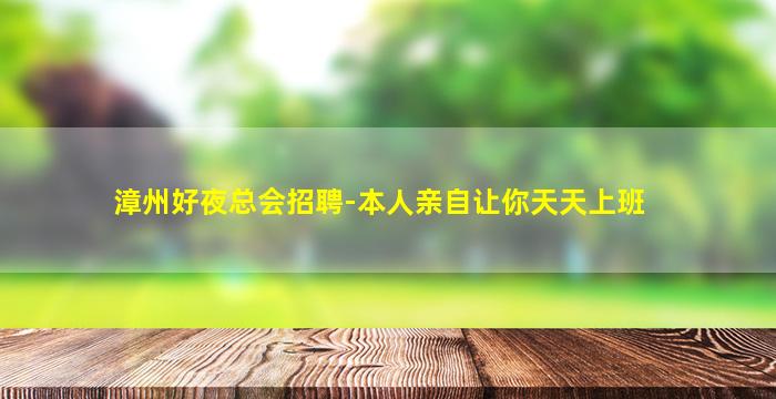 漳州好夜总会招聘-本人亲自让你天天上班